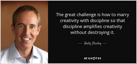 Andy Stanley Quote The Great Challenge Is How To Marry Creativity With Discipline