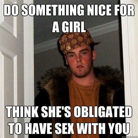 Do Something Nice For A Girl Think Shes Obligated To Have Sex With You Quickmeme