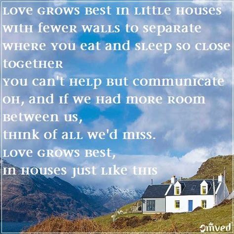 Love Grows Best In Little Houses With Fewer Walls To Separate Where