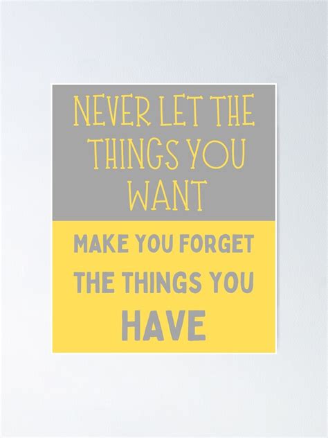 Never Let The Things You Want Make You Forget The Things You Have