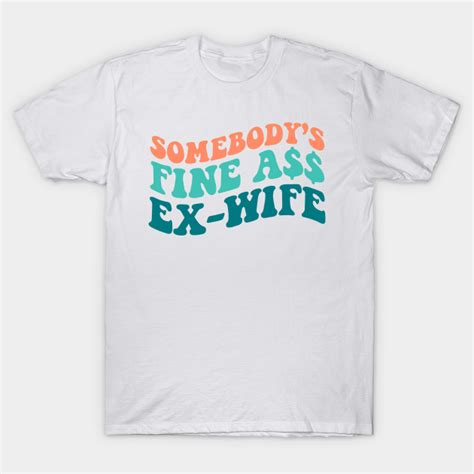Somebodys Fine Ass Ex Wife Somebodys Fine Ass Ex Wife T Shirt