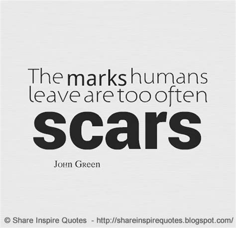 The Marks Humans Leave Are Too Often Scars ~john Green Share Inspire