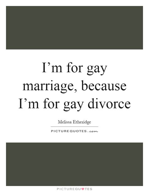 Im For Gay Marriage Because Im For Gay Divorce Picture Quotes