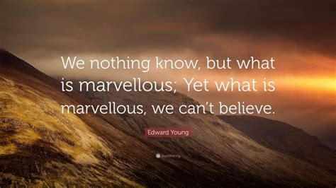 Edward Young Quote We Nothing Know But What Is Marvellous Yet What
