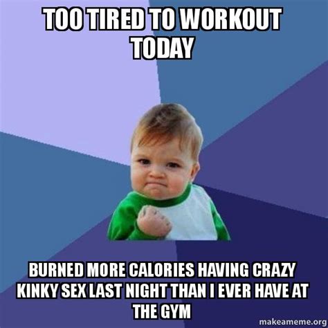 Too Tired To Workout Today Burned More Calories Having Crazy Kinky Sex Last Night Than I Ever