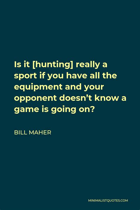 Bill Maher Quote Is It Hunting Really A Sport If You Have All The
