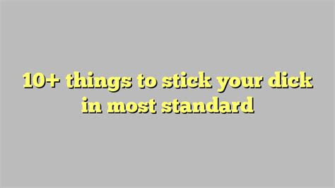 Things To Stick Your Dick In Most Standard C Ng L Ph P Lu T
