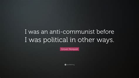 Enjoy reading and share 29 famous quotes about anti communist with everyone. Grover Norquist Quote: "I was an anti-communist before I was political in other ways." (7 ...