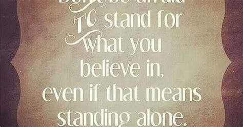 don t be afraid to stand for what you believe in even if that means standing alone something