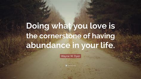 Wayne W Dyer Quote Doing What You Love Is The Cornerstone Of Having