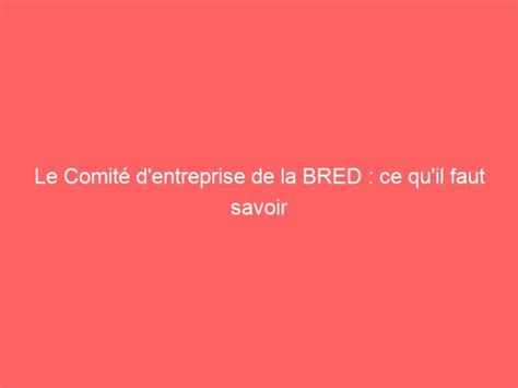 Le Comité Dentreprise De La Bred Ce Quil Faut Savoir Ben Mazue