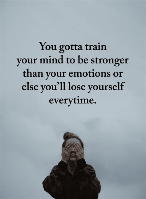 You Gotta Train Your Mind To Be Stronger Than Your Emotions Or Else