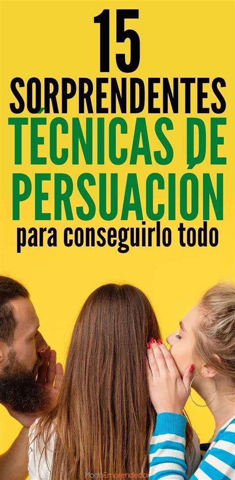 15 Sorprendentes Técnicas De Persuasión Para Conseguirlo Todo