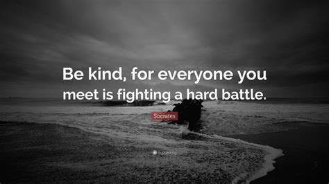 All that it requires is… Socrates Quote: "Be kind, for everyone you meet is fighting a hard battle." (24 wallpapers ...