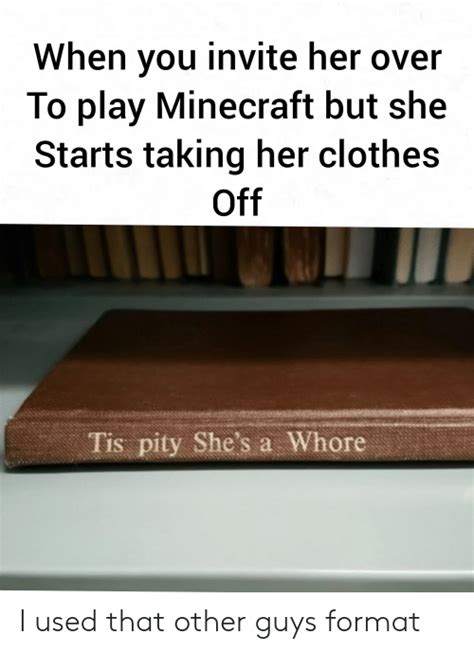 When You Invite Her Over To Play Minecraft But She Starts Taking Her Clothes Off Tis Pity She S