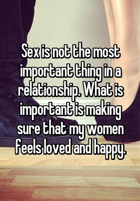 sex is not the most important thing in a relationship what is important is making sure that my