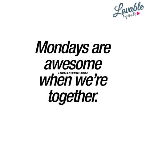 Mondays Are Awesome When Were Together With You Quotes Loveable