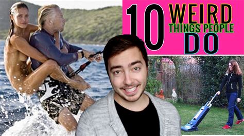 10 Weird Things People Do