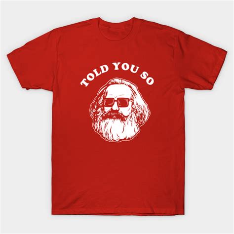 Karl Marx Told You So Karl Marx T Shirt Teepublic