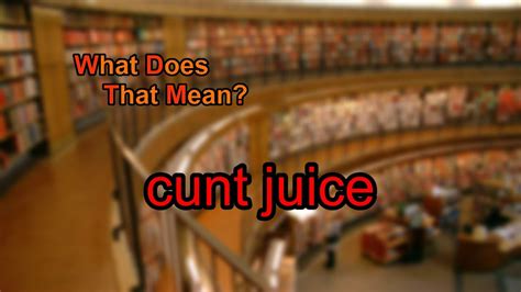 what does cunt juice mean youtube