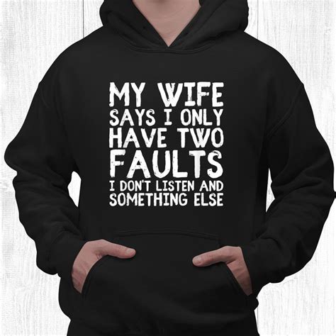 my wife says i only have two faults i don t listen shirt teeuni