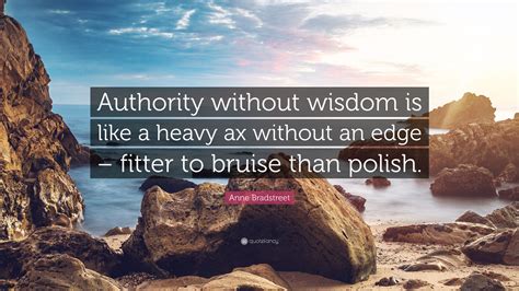 Anne Bradstreet Quote Authority Without Wisdom Is Like A Heavy Ax