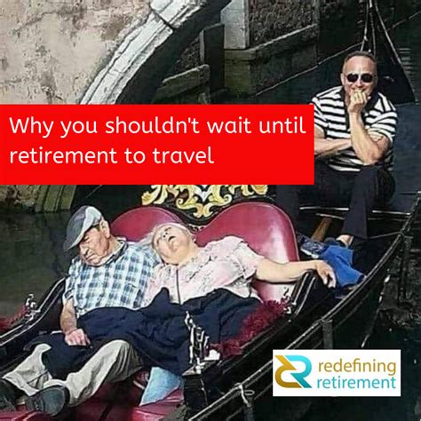 why you shouldn t wait until retirement to travel funny retirement humor