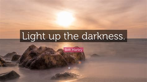 Quotes about about the past. Bob Marley Quote: "Light up the darkness."