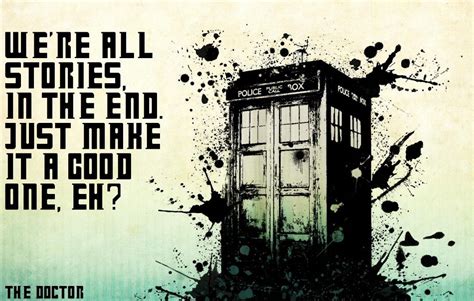 We're all stories, in the end. We're all stories in the end. Just make it a good one, eh? - The Doctor #InspirationalQuote # ...