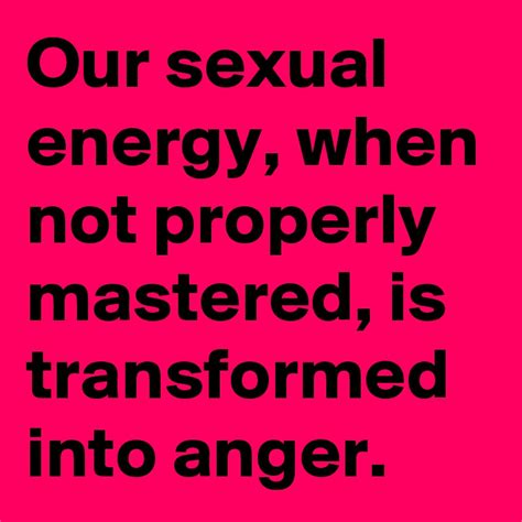 Our Sexual Energy When Not Properly Mastered Is Transformed Into Anger Post By Selinzoe On