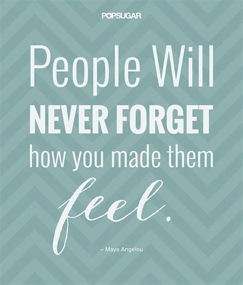 People Will Never Forget How You Made Them Feel Maya Angelou