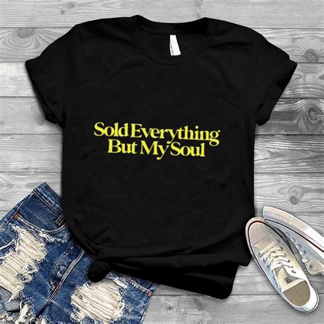 Sold Everything But My Soul T Shirt