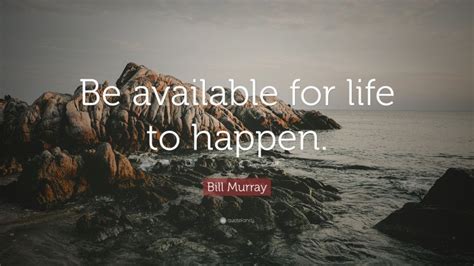 Bill Murray Quote “be Available For Life To Happen”