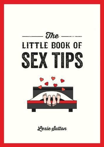 The Little Book Of Sex Tips Tantalizing Tips Tricks And Ideas To Spice Up Your Sex Life By