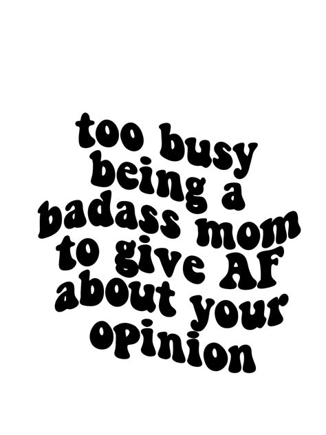 Too Busy Being A Badass Mom To Give Af About Your Opinion Mom Etsy