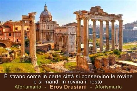 Capitale dell'impero romano, influenzò la cultura, la società la filosofia, la religione e il diritto di tutto il resto del mondo. Aforismi, frasi e citazioni sulle Rovine | Aforismario