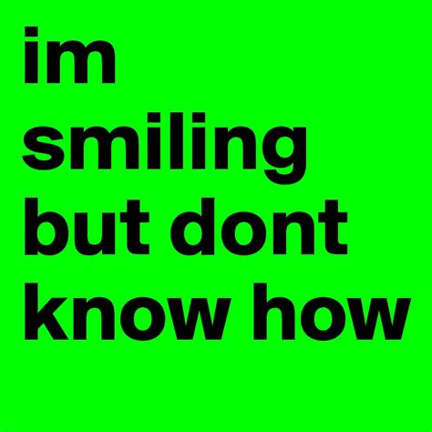 Im Smiling But Dont Know How Post By Countrygurl7 On Boldomatic