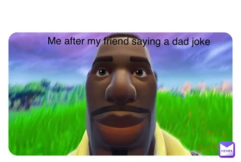 Double Tap To Edit Me After My Friend Saying A Dad Joke Elid7585 Memes