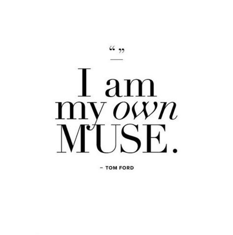I Am My Own Muse Tom Ford Muse Quotes Wisdom Quotes Affirmation
