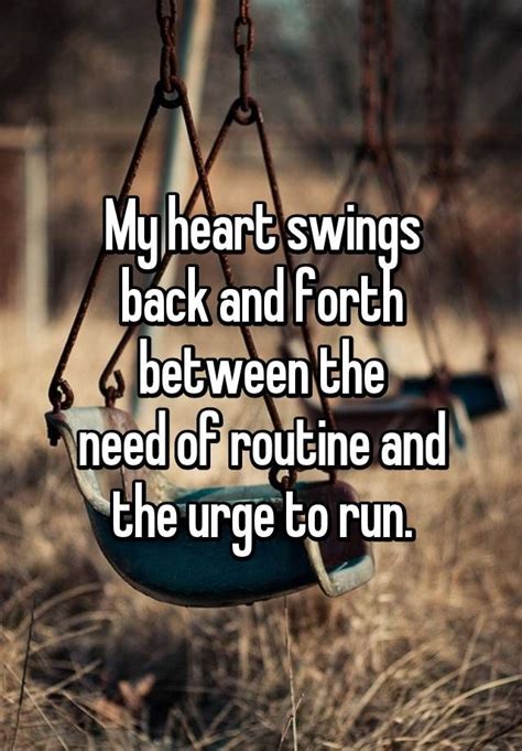 My Heart Swings Back And Forth Between The Need Of Routine And The Urge To Run Quotes To Live