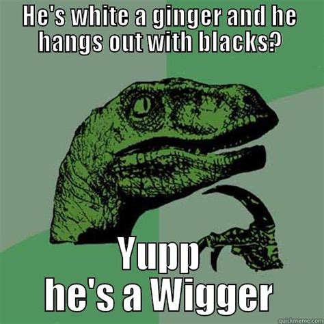 Wigger Ginger Quickmeme