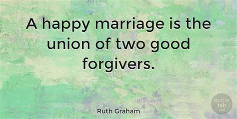 Ruth Graham A Happy Marriage Is The Union Of Two Good Forgivers