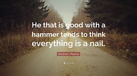 Abraham Maslow Quote: “He that is good with a hammer tends to think ...