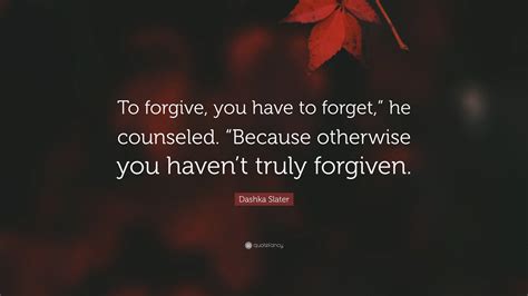 Dashka Slater Quote To Forgive You Have To Forget He Counseled