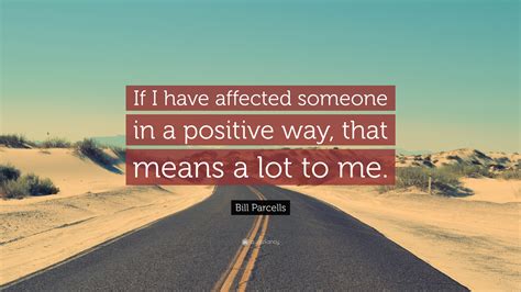 Bill Parcells Quote “if I Have Affected Someone In A Positive Way