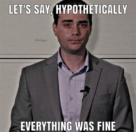 Let S Say Hypothetically Everything Was Fine Ben Shapiro Know Your Meme