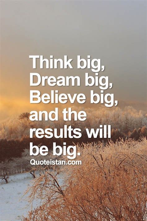 Think Big Dream Big Believe Big And The Results Will Be Big