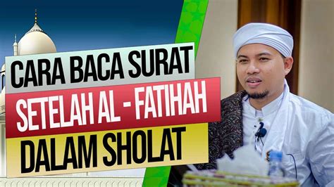 Penjelasan Cara Baca Surat Setelah Al Fatihah Dalam Sholat Habib