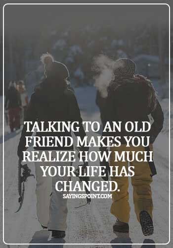 To end your conversation, you would show your happiness of meeting after such a long time. Old Friends Sayings - Talking to an old friend makes you realize how much your life has changed ...