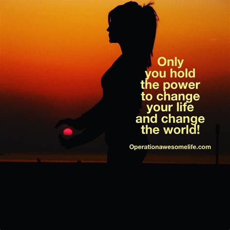Only You Hold The Power To Change Your Life And Change Your World